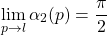 \begin{equation*} \lim_{p\to l} \alpha_2(p) = \dfrac{\pi}{2} \end{equation*}