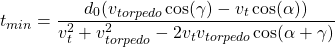 \begin{equation*}   t_{min} = \dfrac{d_0 (v_{torpedo} \cos(\gamma) - v_t \cos(\alpha))}{v_t^2 + v_{torpedo}^2 - 2 v_t v_{torpedo} \cos(\alpha + \gamma)}  \end{equation*}