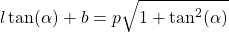 \begin{equation*}  \l \tan(\alpha) + b = p\sqrt{1+\tan^2(\alpha)} \end{equation*}