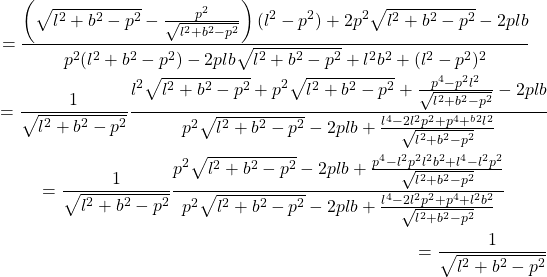 \begin{multline*} = \dfrac{\left( \sqrt{l^2 + b^2 - p^2} - \frac{p^2}{\sqrt{l^2 + b^2 - p^2}} \right) (l^2 - p^2) + 2p^2\sqrt{l^2 + b^2 - p^2} -2plb}{p^2(l^2 + b^2 - p^2) -2plb \sqrt{l^2 + b^2 - p^2} + l^2 b^2 + (l^2 - p^2)^2} \\ = \dfrac{1}{\sqrt{l^2 + b^2 - p^2}} \dfrac{l^2 \sqrt{l^2 + b^2 - p^2} + p^2 \sqrt{l^2 + b^2 - p^2} + \frac{p^4 -p^2 l^2}{\sqrt{l^2 + b^2 - p^2}} - 2plb}{p^2 \sqrt{l^2 + b^2 - p^2} - 2 plb + \frac{l^4 -2l^2 p^2 +p^4  +^ b^2 l^2}{\sqrt{l^2 + b^2 - p^2}}} \\ = \dfrac{1}{\sqrt{l^2 + b^2 - p^2}} \dfrac{p^2 \sqrt{l^2 + b^2 - p^2} -2plb + \frac{p^4 -l^2 p^2 l^2 b^2 + l^4 -l^2 p^2}{\sqrt{l^2 + b^2 - p^2}}}{p^2 \sqrt{l^2 + b^2 - p^2} -  2plb + \frac{l^4 -2 l^2 p^2 +p^4 + l^2 b^2}{\sqrt{l^2 + b^2 - p^2}}} \\ = \dfrac{1}{\sqrt{l^2 + b^2 - p^2}} \end{multline*}