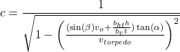 \begin{equation*} c = \dfrac{1}{\sqrt{1 - \left( \frac{(\sin(\beta) v_o + \frac{b_{ht} h}{b_v t}) \tan(\alpha)}{v_{torpedo}} \right)^2}} \end{equation*}