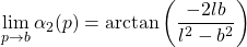 \begin{equation*} \lim_{p\to b} \alpha_2(p) = \arctan \left(\dfrac{-2lb}{l^2-b^2} \right) \end{equation*}