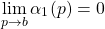 \begin{equation*} \lim_{p\to b} \alpha_1(p) = 0 \end{equation*}