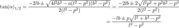 \begin{multline*} \tan(\alpha)_{1/2} = \dfrac{-2lb \pm \sqrt{4l^2b^2 - a(l^2-p^2)(b^2-p^2)}}{2(l^2-p^2)} = \dfrac{-2lb \pm 2\sqrt{l^2p^2 + p^2b^2 - p^4}}{2(l^2-p^2)} \\ = \dfrac{-lb \pm p\sqrt{l^2 + b^2 - p^2}}{l^2-p^2} \end{multline*}