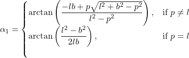 \begin{equation*}     \alpha_1 =     \begin{cases}         \arctan \left(\dfrac{-lb + p\sqrt{l^2 + b^2 - p^2}}{l^2-p^2} \right), & \text{if } p \neq l \\         \arctan \left( \dfrac{l^2-b^2}{2lb} \right), & \text{if } p = l\\ \end{equation*}